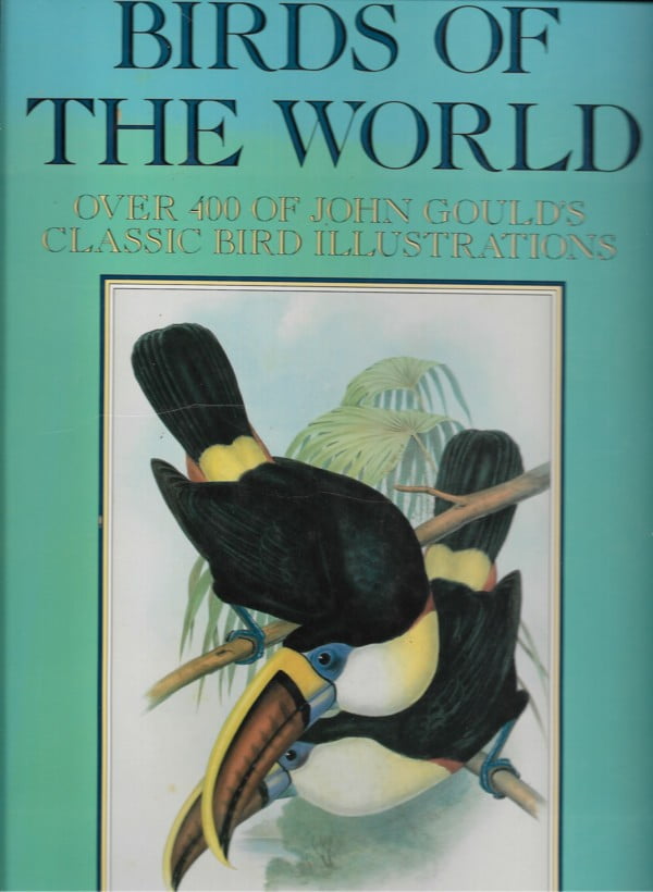 Birds of the World over 400 of John Gould's classic bird illustrations