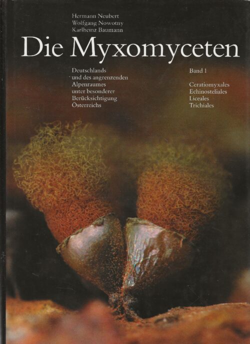 Die Myxomyceten: Deutschlands und des angrenzenden Alpenraumes unter besonderer Berücksichtigung Österreichs. Band 1: Ceratiomyxales Echinosteliales Liceales Trichiales